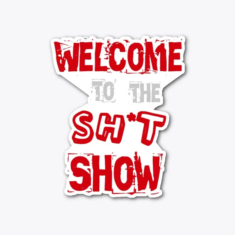 WELCOME TO THE SH*T SHOW